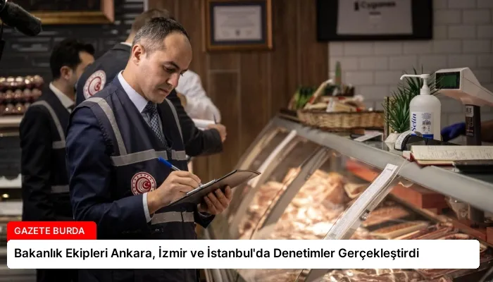Bakanlık Ekipleri Ankara, İzmir ve İstanbul’da Denetimler Gerçekleştirdi