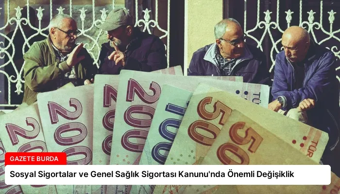 Sosyal Sigortalar ve Genel Sağlık Sigortası Kanunu’nda Önemli Değişiklik