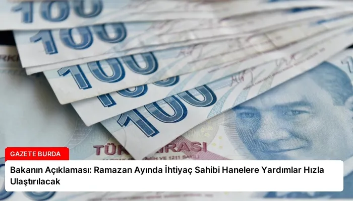 Bakanın Açıklaması: Ramazan Ayında İhtiyaç Sahibi Hanelere Yardımlar Hızla Ulaştırılacak