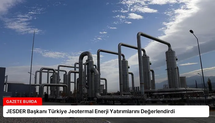 JESDER Başkanı Türkiye Jeotermal Enerji Yatırımlarını Değerlendirdi