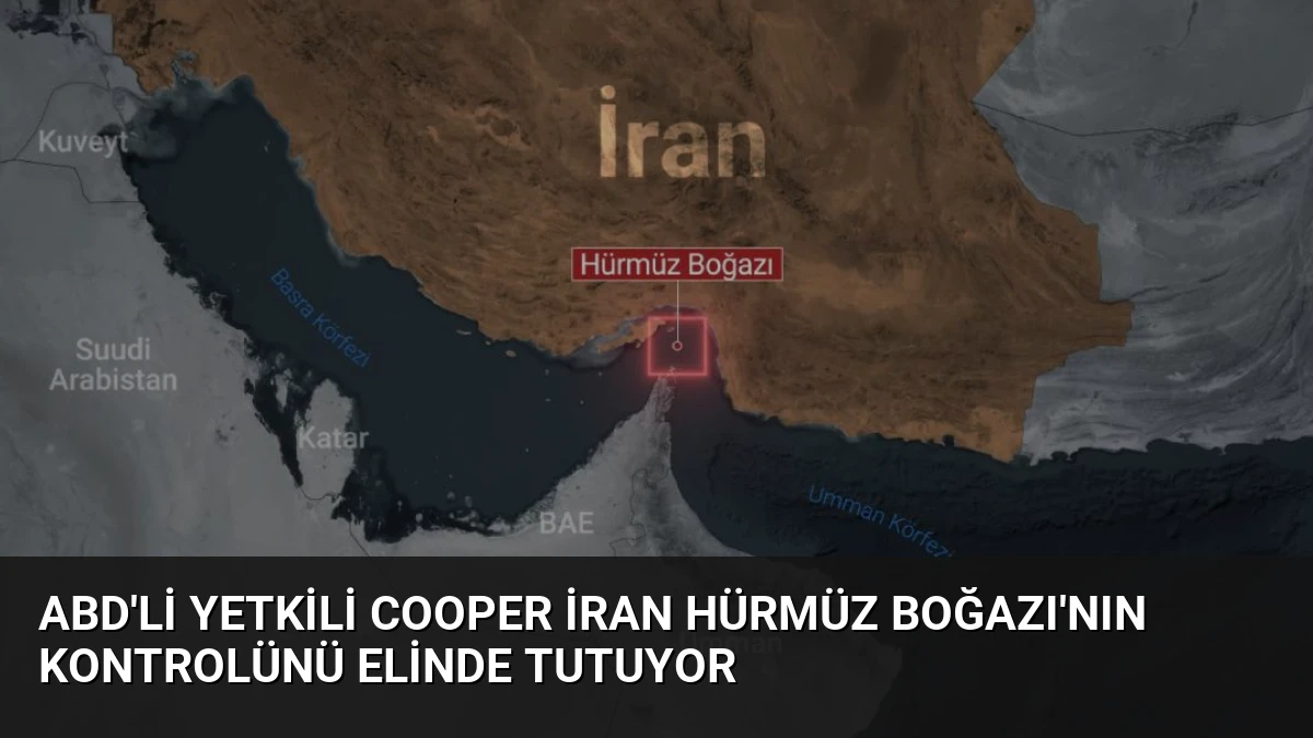 ABD’li Yetkili Cooper İran Hürmüz Boğazı’nın Kontrolünü Elinde Tutuyor
