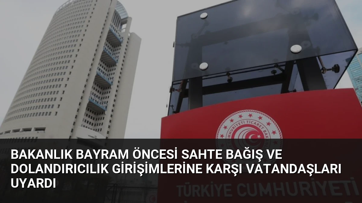 Bakanlık Bayram Öncesi Sahte Bağış ve Dolandırıcılık Girişimlerine Karşı Vatandaşları Uyardı