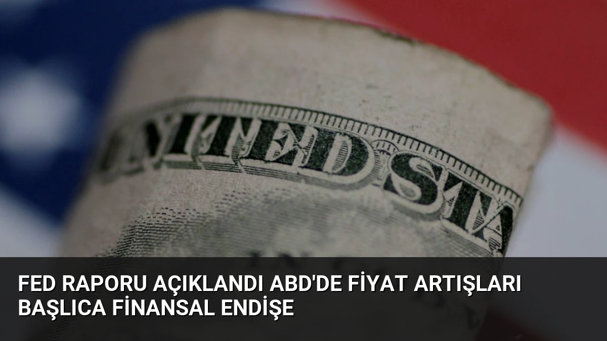 Fed Raporu Açıklandı ABD’de Fiyat Artışları Başlıca Finansal Endişe