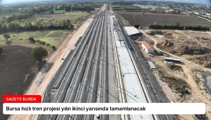 Bursa hızlı tren projesi yılın ikinci yarısında tamamlanacak