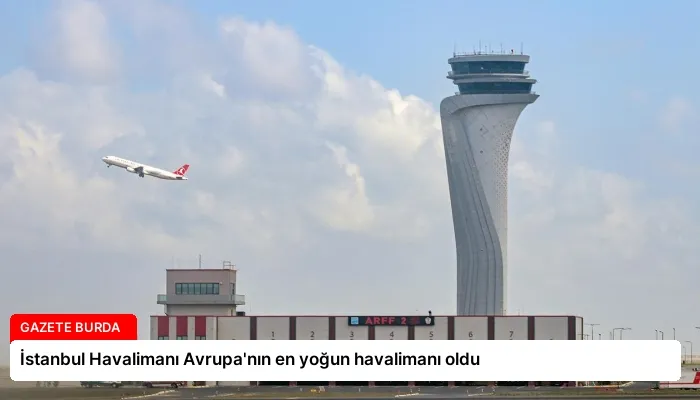 İstanbul Havalimanı Avrupa’nın en yoğun havalimanı oldu