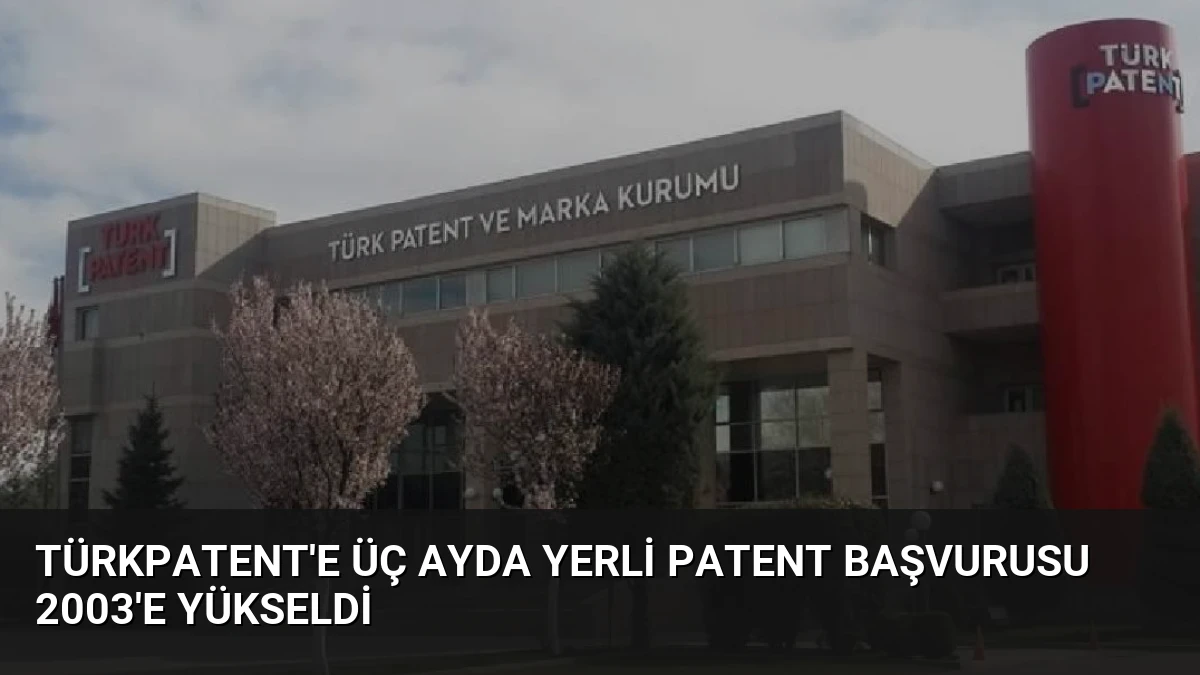 TÜRKPATENT’e Üç Ayda Yerli Patent Başvurusu 2003’e Yükseldi