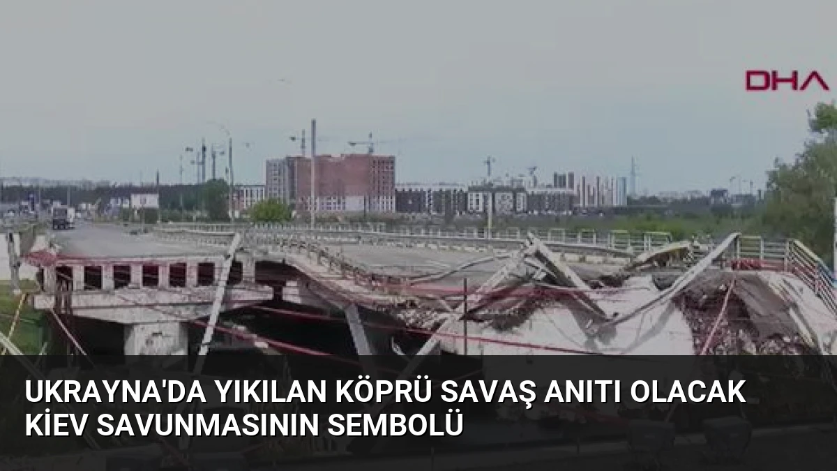 Ukrayna’da Yıkılan Köprü Savaş Anıtı Olacak Kiev Savunmasının Sembolü