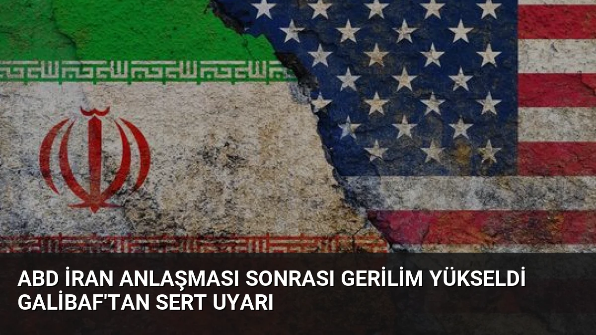 ABD İran Anlaşması Sonrası Gerilim Yükseldi Galibaf’tan Sert Uyarı