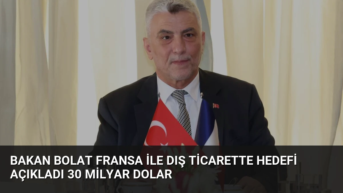 Bakan Bolat Fransa ile Dış Ticarette Hedefi Açıkladı 30 Milyar Dolar