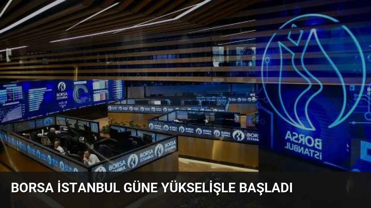 Borsa İstanbul Güne Yükselişle Başladı