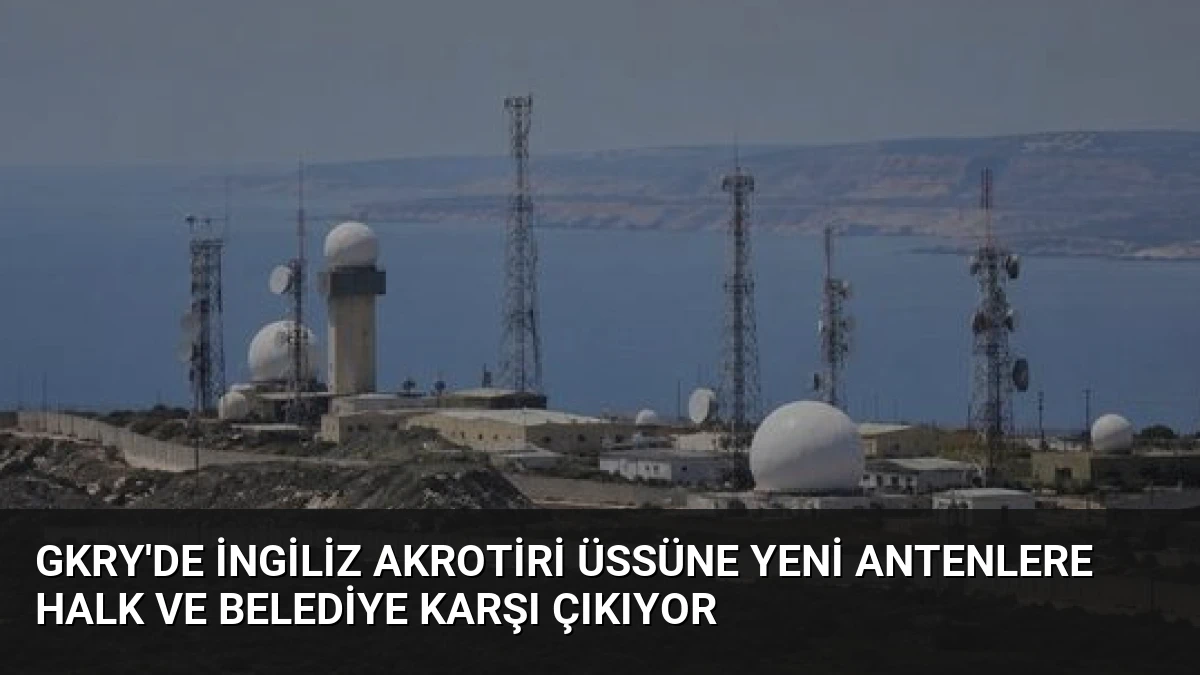 GKRY’de İngiliz Akrotiri Üssüne Yeni Antenlere Halk ve Belediye Karşı Çıkıyor