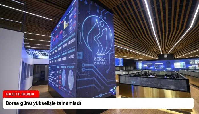 Borsa günü yükselişle tamamladı