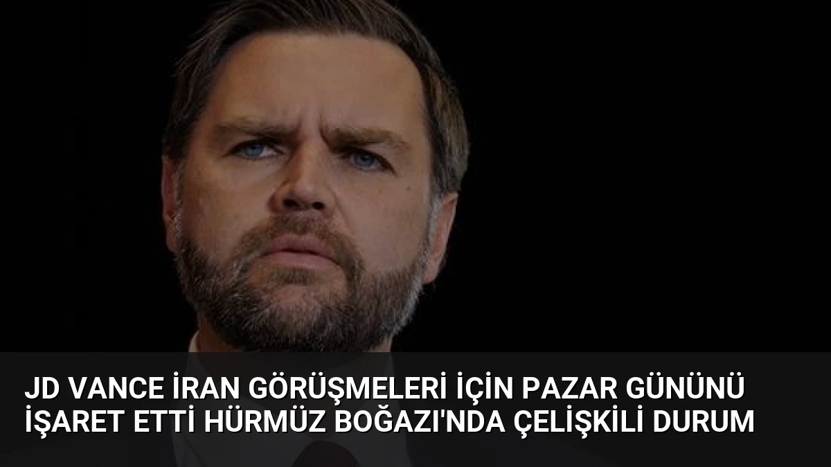 JD Vance İran görüşmeleri için pazar gününü işaret etti Hürmüz Boğazı’nda çelişkili durum