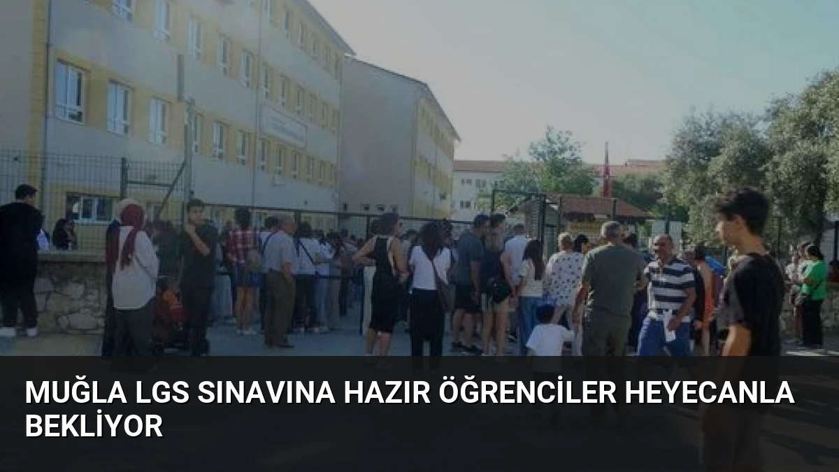 Muğla LGS Sınavına Hazır Öğrenciler Heyecanla Bekliyor