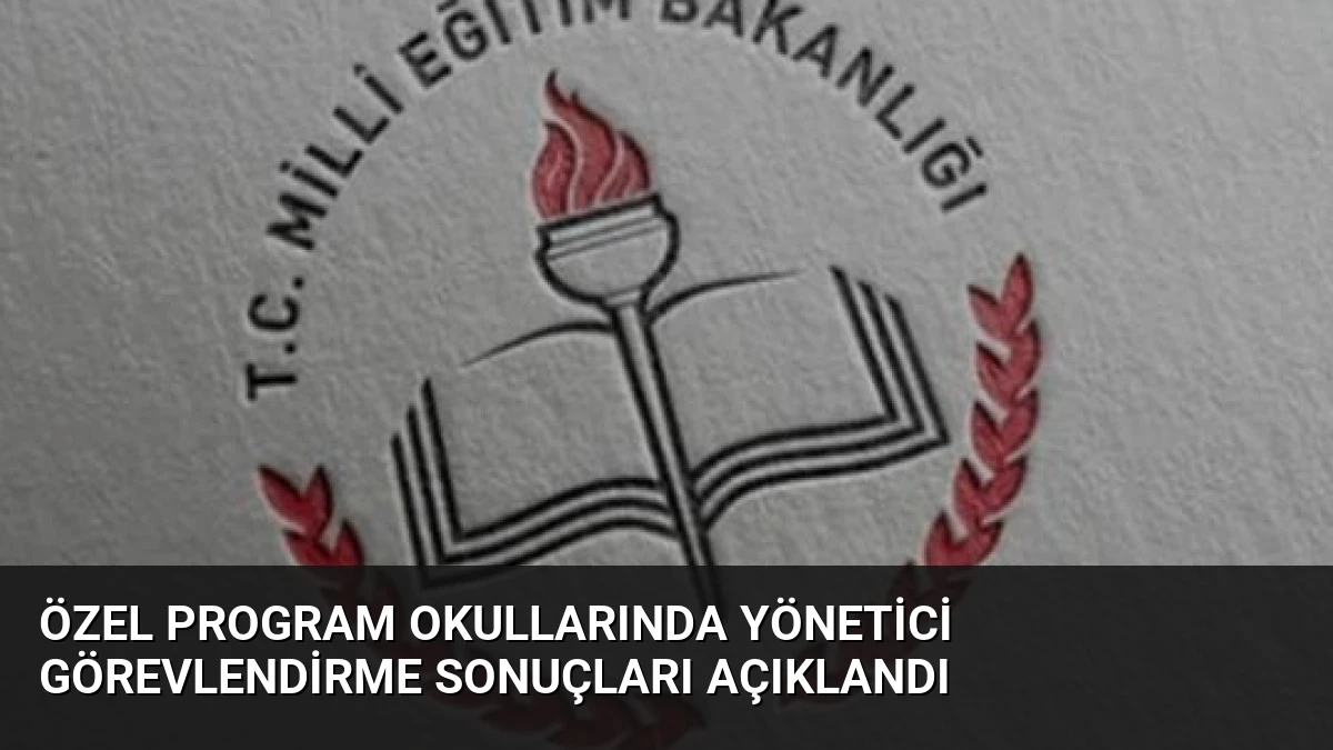 Özel Program Okullarında Yönetici Görevlendirme Sonuçları Açıklandı