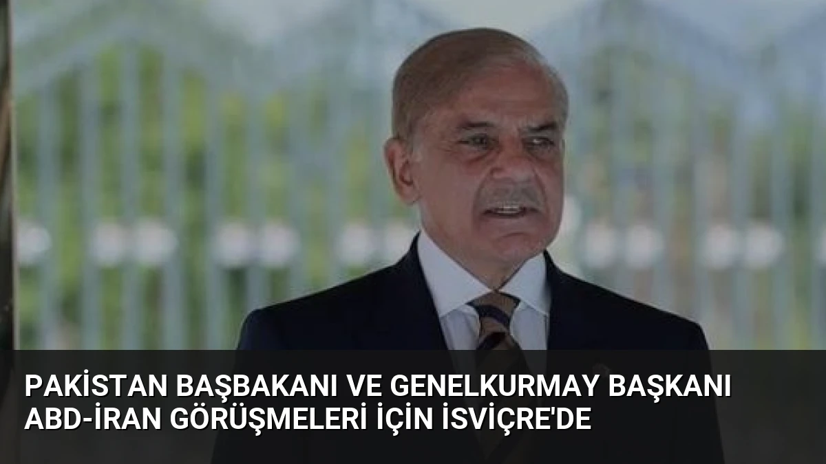 Pakistan Başbakanı ve Genelkurmay Başkanı ABD-İran Görüşmeleri İçin İsviçre’de