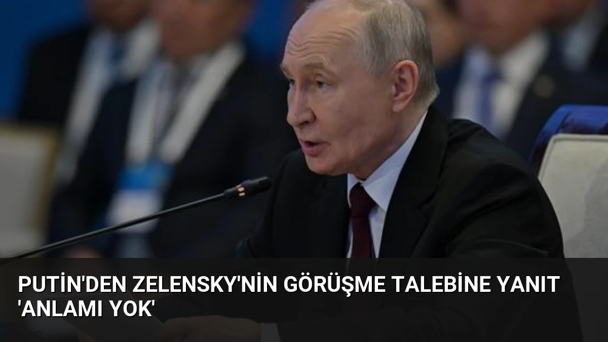 Putin’den Zelensky’nin Görüşme Talebine Yanıt ‘Anlamı Yok’