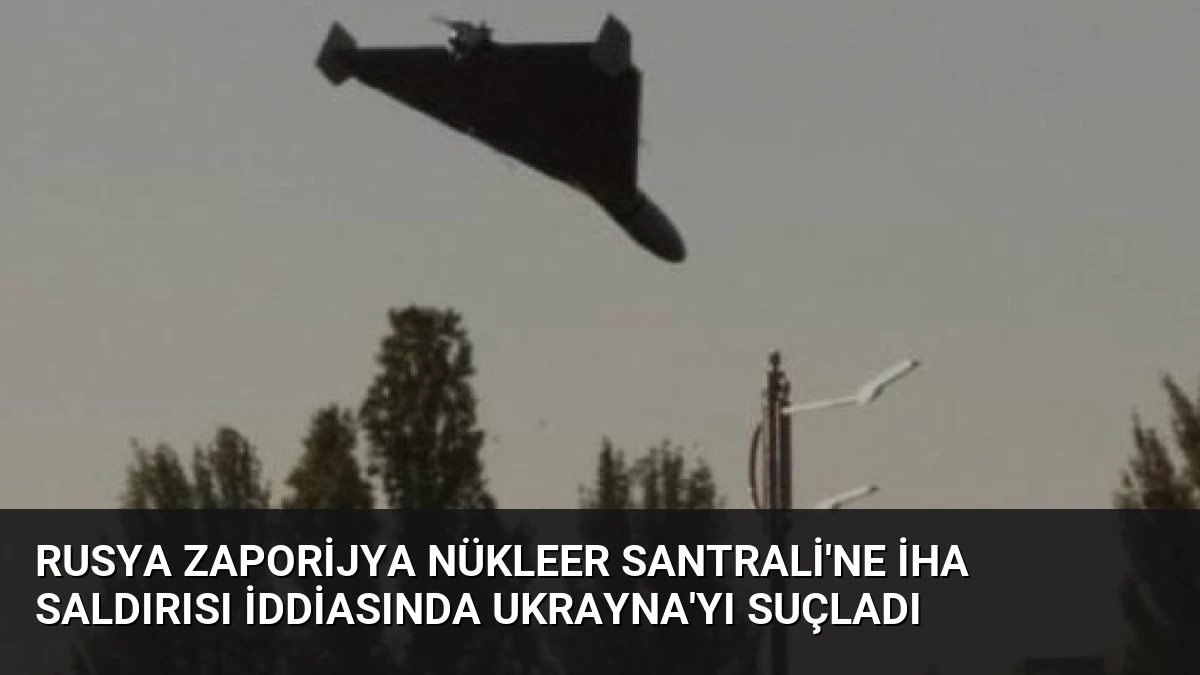 Rusya Zaporijya Nükleer Santrali’ne İHA Saldırısı İddiasında Ukrayna’yı Suçladı