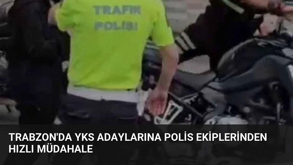 Trabzon’da YKS Adaylarına Polis Ekiplerinden Hızlı Müdahale