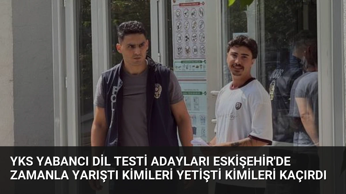 YKS Yabancı Dil Testi Adayları Eskişehir’de Zamanla Yarıştı Kimileri Yetişti Kimileri Kaçırdı