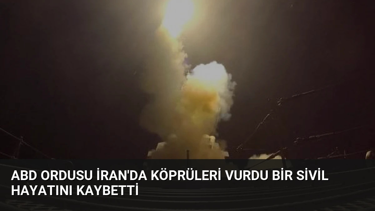 ABD Ordusu İran’da Köprüleri Vurdu Bir Sivil Hayatını Kaybetti