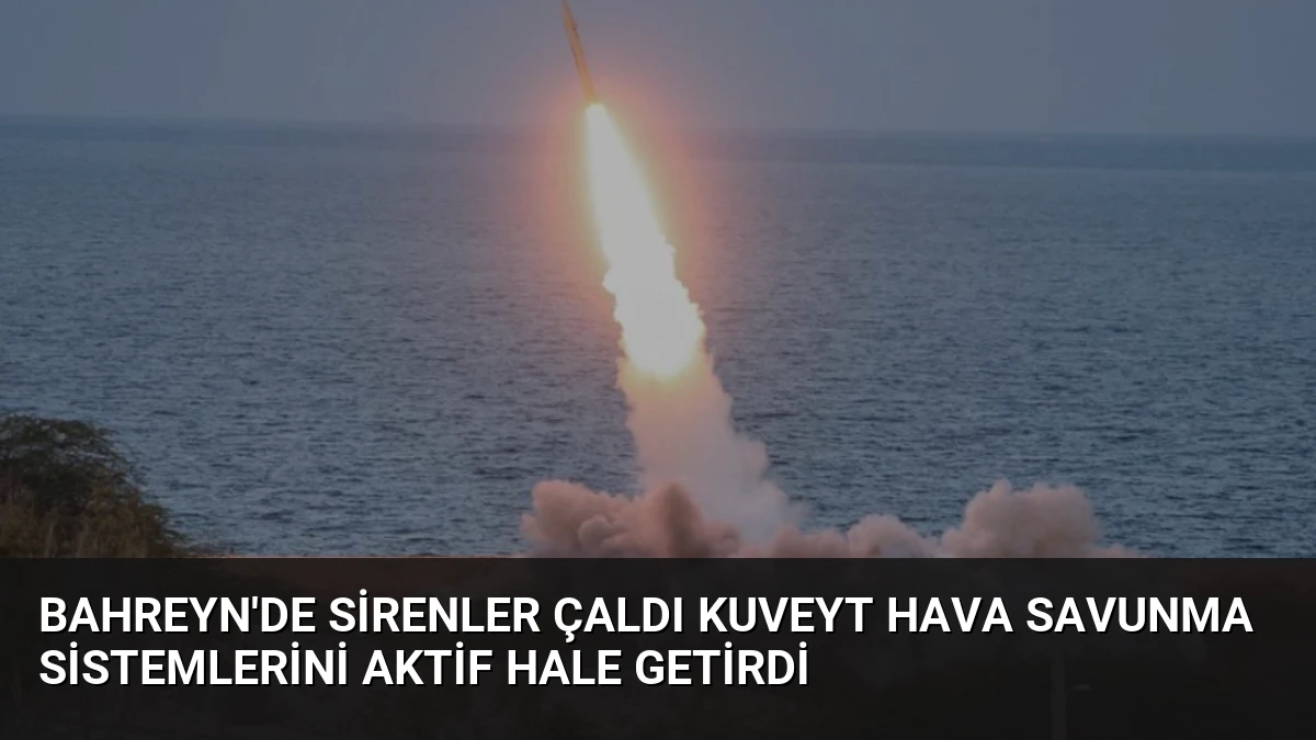 Bahreyn’de Sirenler Çaldı Kuveyt Hava Savunma Sistemlerini Aktif Hale Getirdi