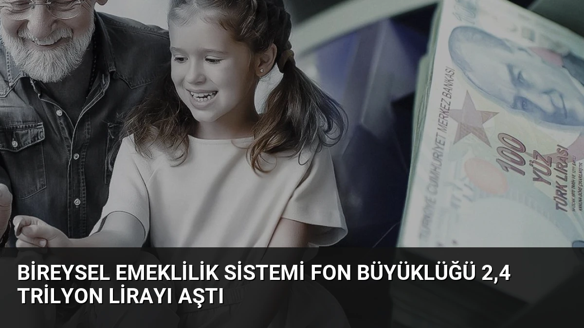 Bireysel Emeklilik Sistemi Fon Büyüklüğü 2,4 Trilyon Lirayı Aştı