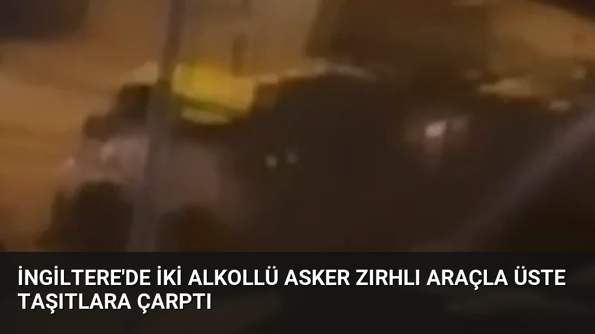 İngiltere’de İki Alkollü Asker Zırhlı Araçla Üste Taşıtlara Çarptı