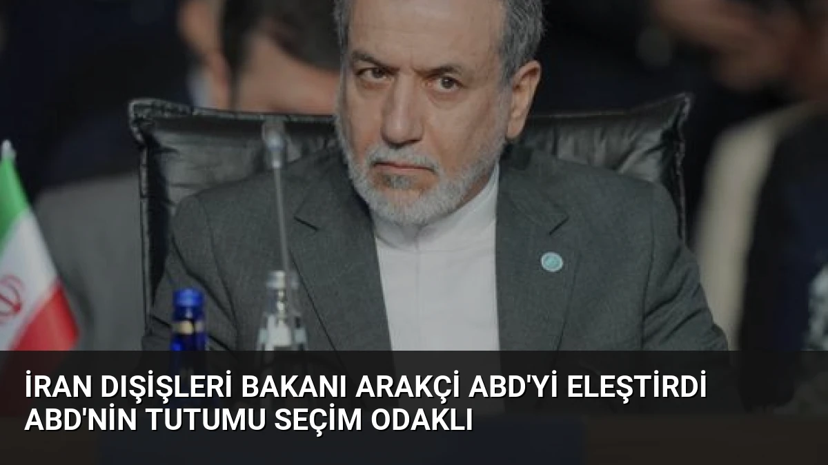 İran Dışişleri Bakanı Arakçi ABD’yi Eleştirdi ABD’nin Tutumu Seçim Odaklı