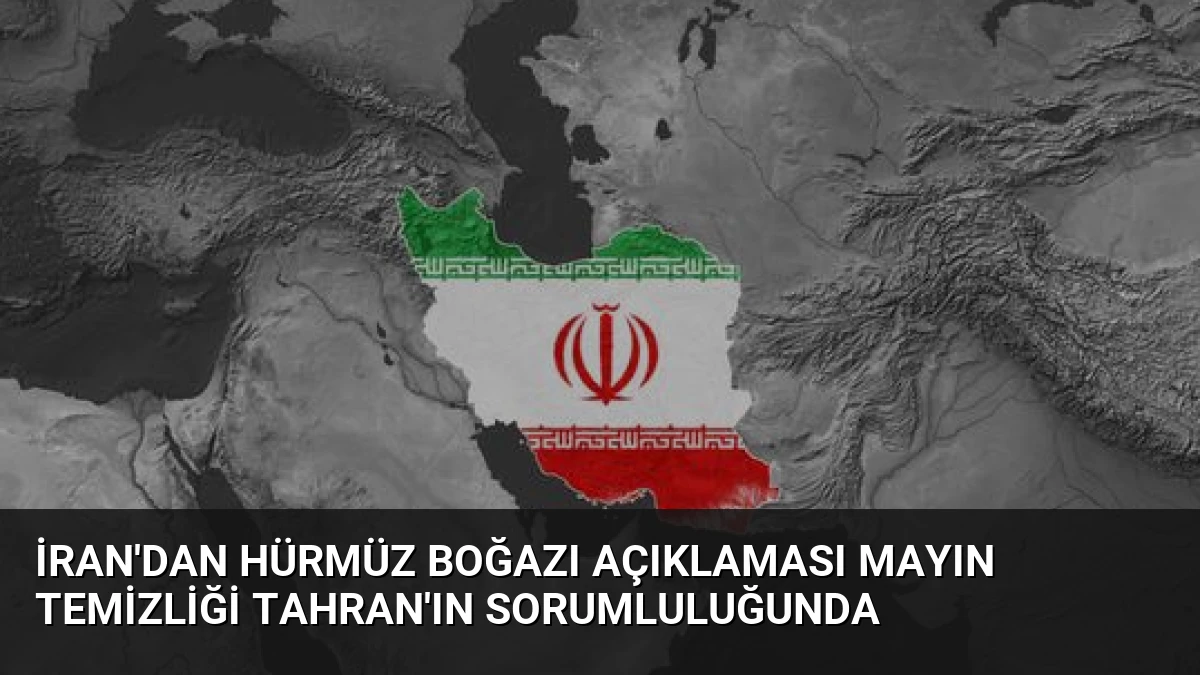 İran’dan Hürmüz Boğazı Açıklaması Mayın Temizliği Tahran’ın Sorumluluğunda