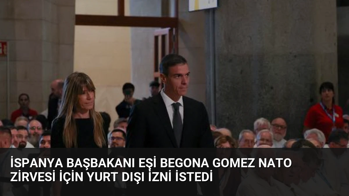 İspanya Başbakanı Eşi Begona Gomez NATO Zirvesi İçin Yurt Dışı İzni İstedi