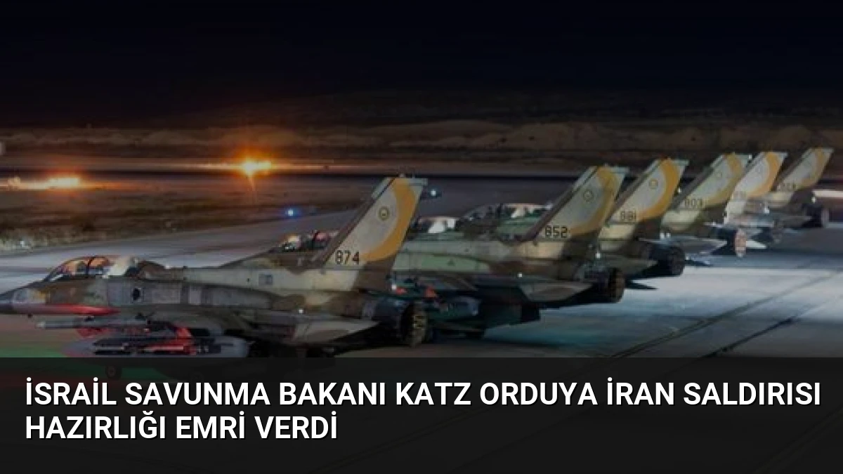 İsrail Savunma Bakanı Katz Orduya İran Saldırısı Hazırlığı Emri Verdi