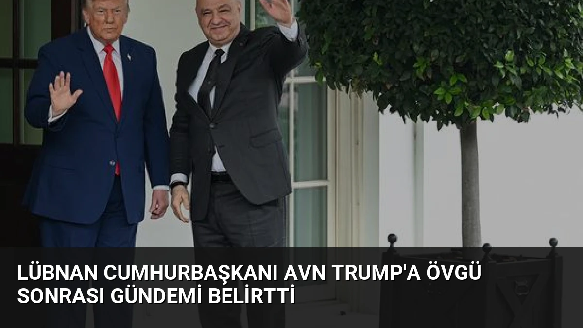 Lübnan Cumhurbaşkanı Avn Trump’a Övgü Sonrası Gündemi Belirtti
