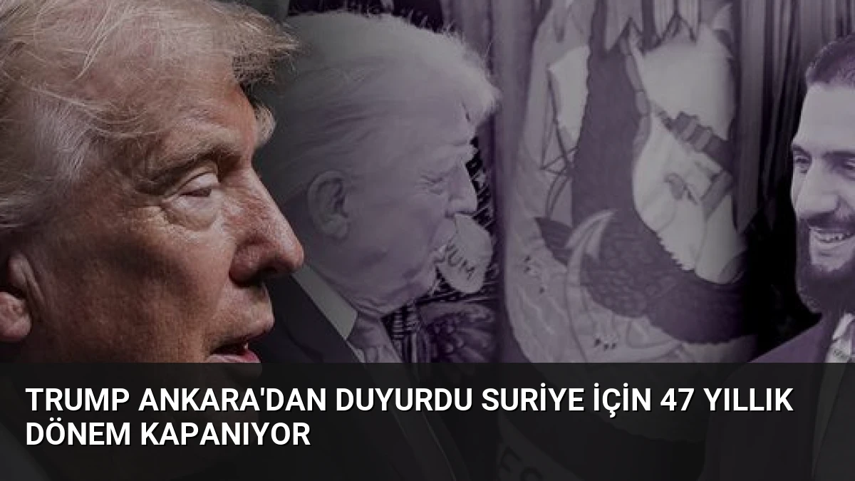 Trump Ankara’dan Duyurdu Suriye İçin 47 Yıllık Dönem Kapanıyor