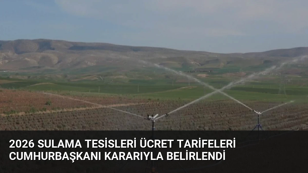 2026 Sulama Tesisleri Ücret Tarifeleri Cumhurbaşkanı Kararıyla Belirlendi