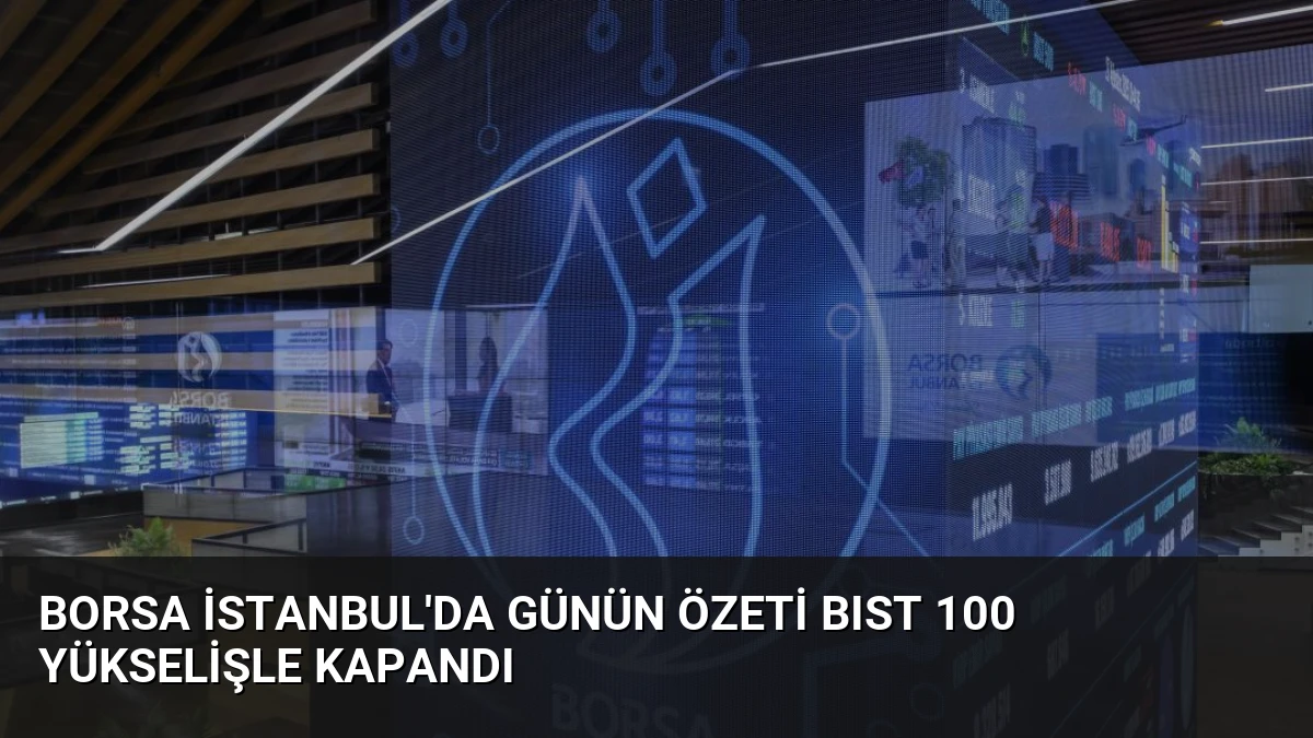 Borsa İstanbul’da Günün Özeti BIST 100 Yükselişle Kapandı