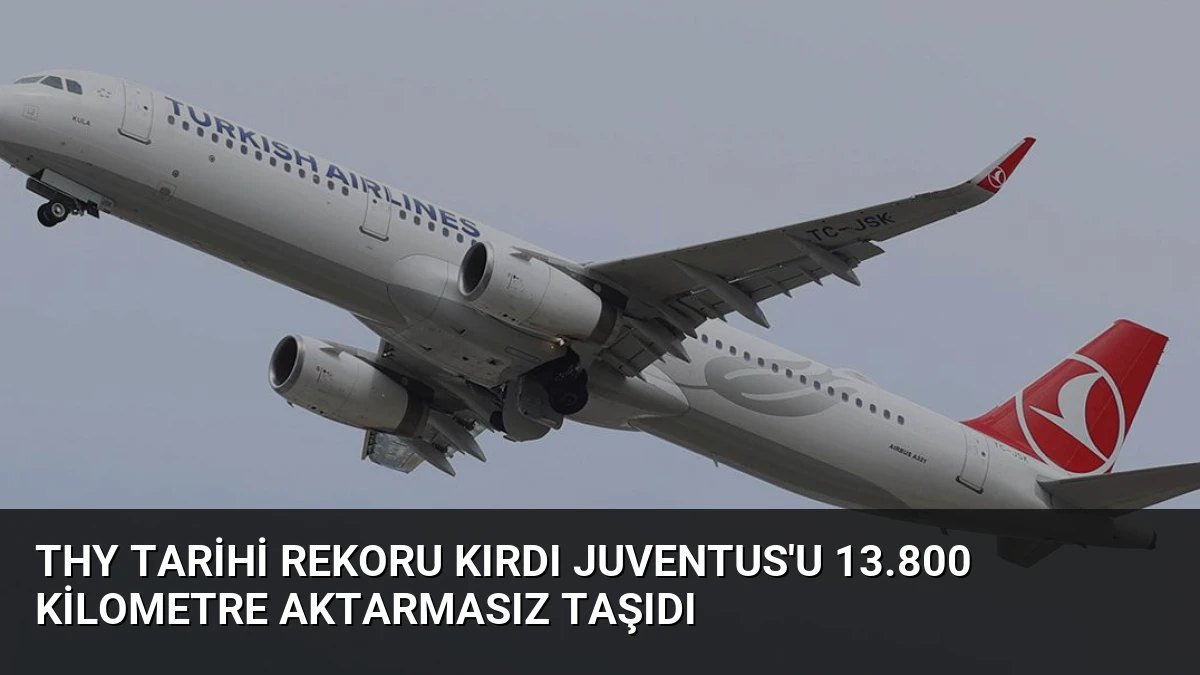THY Tarihi Rekoru Kırdı Juventus’u 13.800 Kilometre Aktarmasız Taşıdı