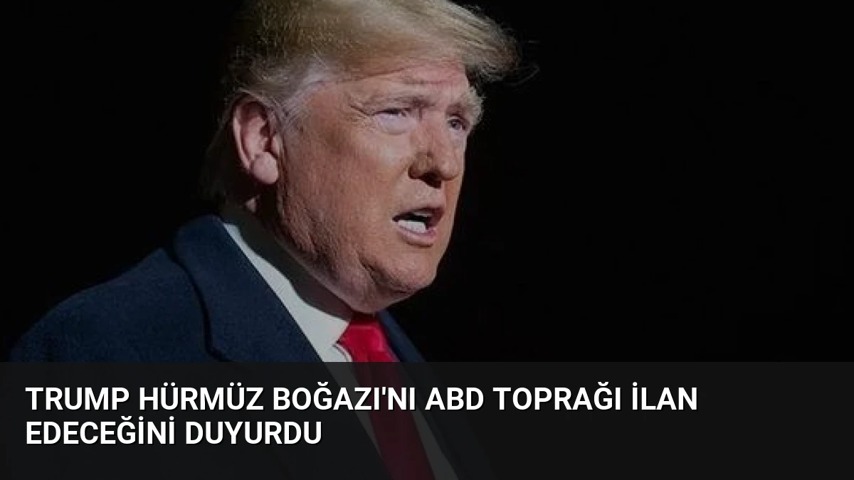 Trump Hürmüz Boğazı’nı ABD Toprağı İlan Edeceğini Duyurdu