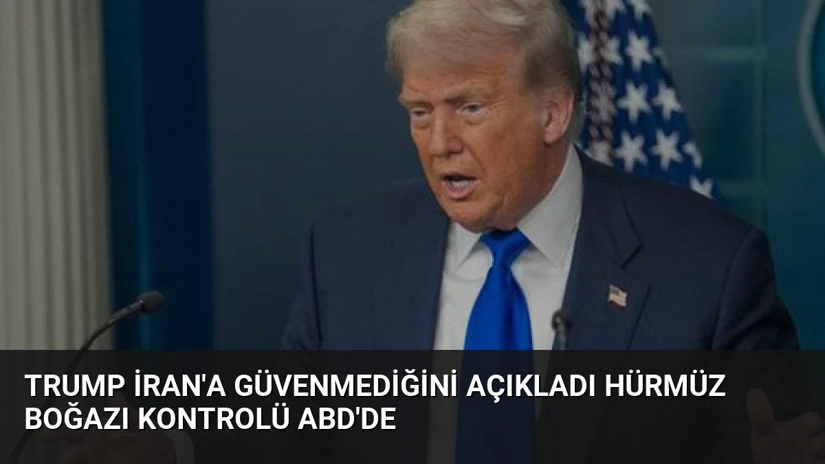 Trump İran’a Güvenmediğini Açıkladı Hürmüz Boğazı Kontrolü ABD’de