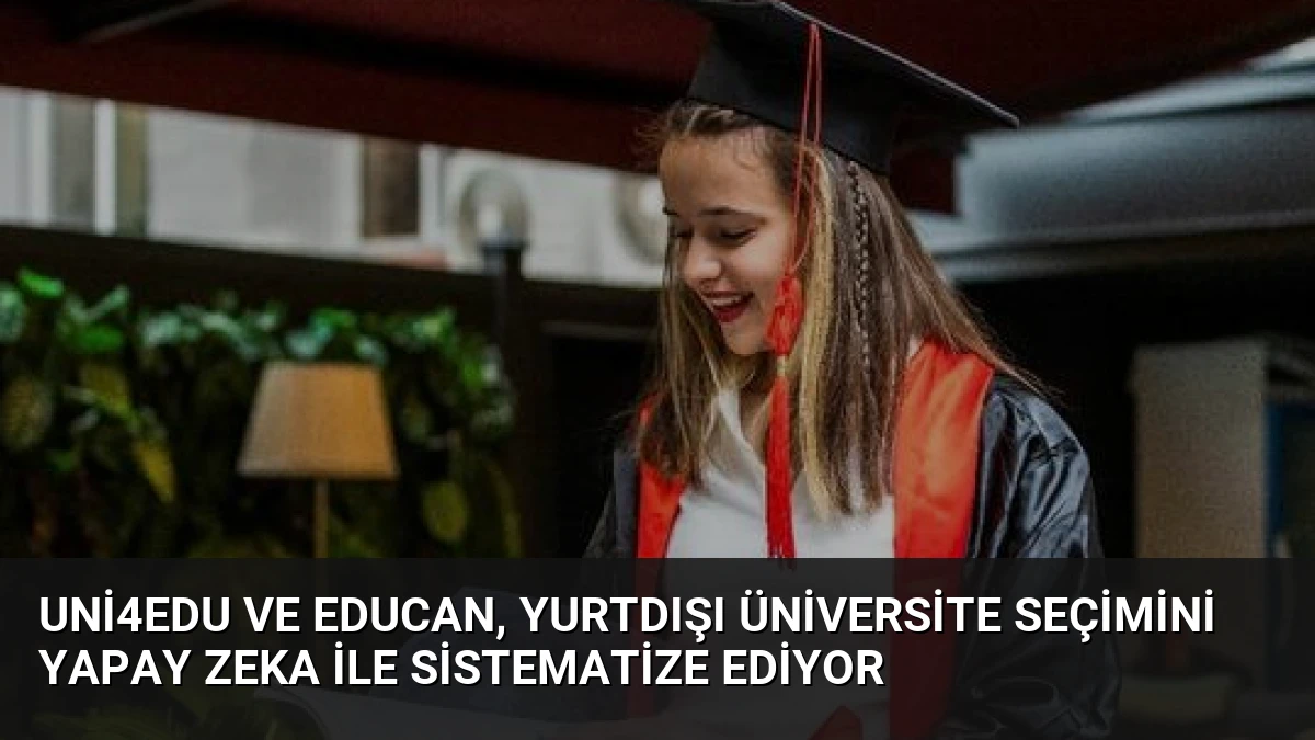 Uni4Edu ve EDUCAN, Yurtdışı Üniversite Seçimini Yapay Zeka ile Sistematize Ediyor