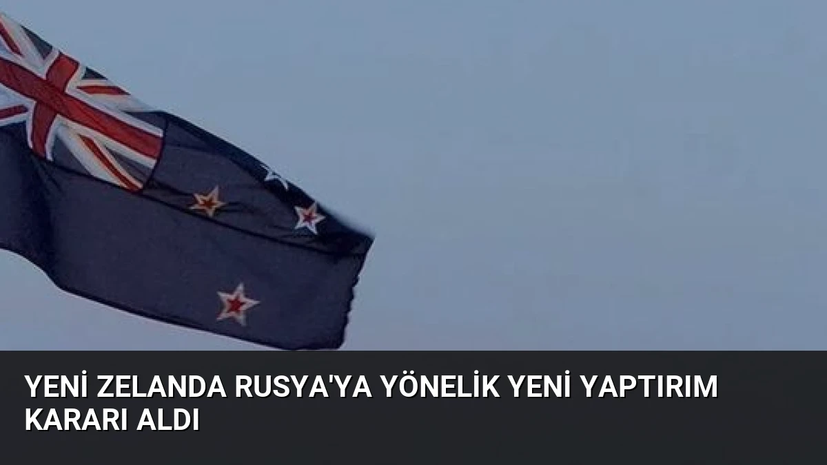 Yeni Zelanda Rusya’ya Yönelik Yeni Yaptırım Kararı Aldı