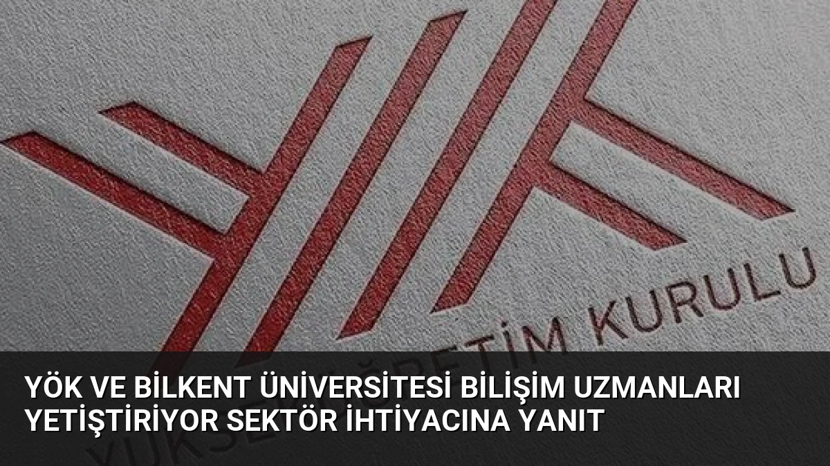 YÖK ve Bilkent Üniversitesi Bilişim Uzmanları Yetiştiriyor Sektör İhtiyacına Yanıt