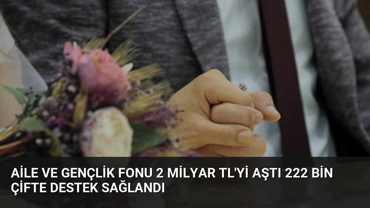 Aile ve Gençlik Fonu 2 Milyar TL’yi Aştı 222 Bin Çifte Destek Sağlandı