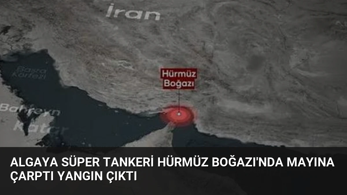 Algaya Süper Tankeri Hürmüz Boğazı’nda Mayına Çarptı Yangın Çıktı