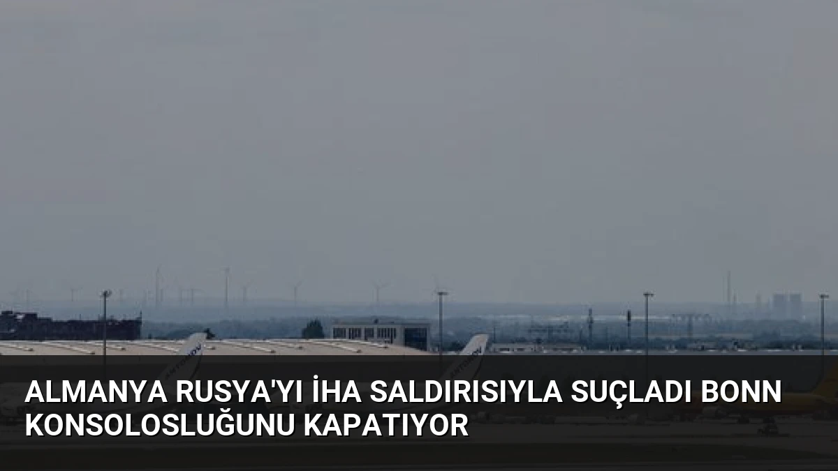 Almanya Rusya’yı İHA Saldırısıyla Suçladı Bonn Konsolosluğunu Kapatıyor
