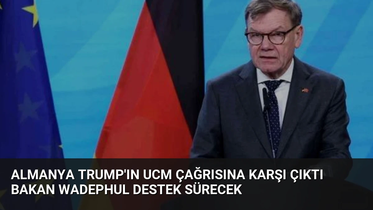 Almanya Trump’ın UCM Çağrısına Karşı Çıktı Bakan Wadephul Destek Sürecek