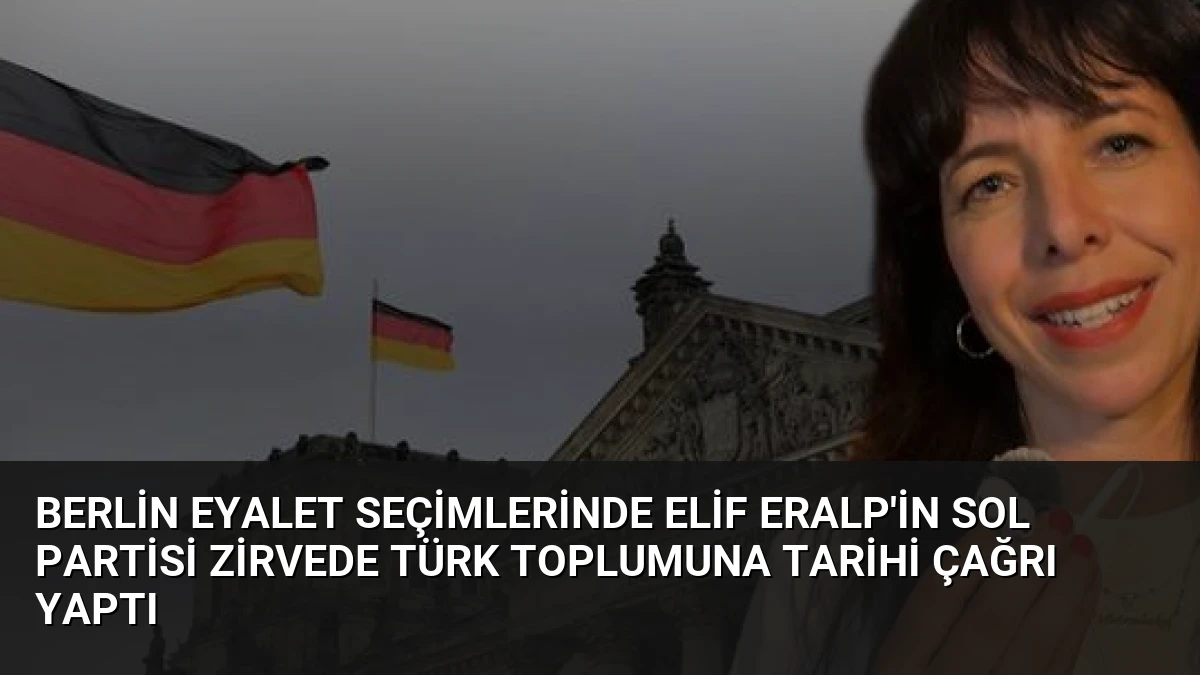 Berlin Eyalet Seçimlerinde Elif Eralp’in Sol Partisi Zirvede Türk Toplumuna Tarihi Çağrı Yaptı