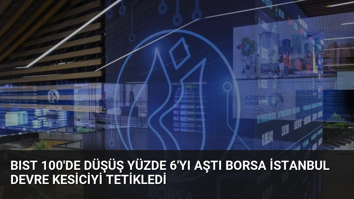 BIST 100’de Düşüş Yüzde 6’yı Aştı Borsa İstanbul Devre Kesiciyi Tetikledi