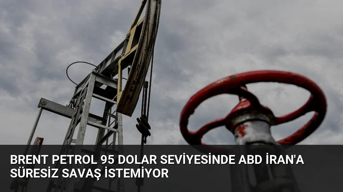 Brent Petrol 95 Dolar Seviyesinde ABD İran’a Süresiz Savaş İstemiyor