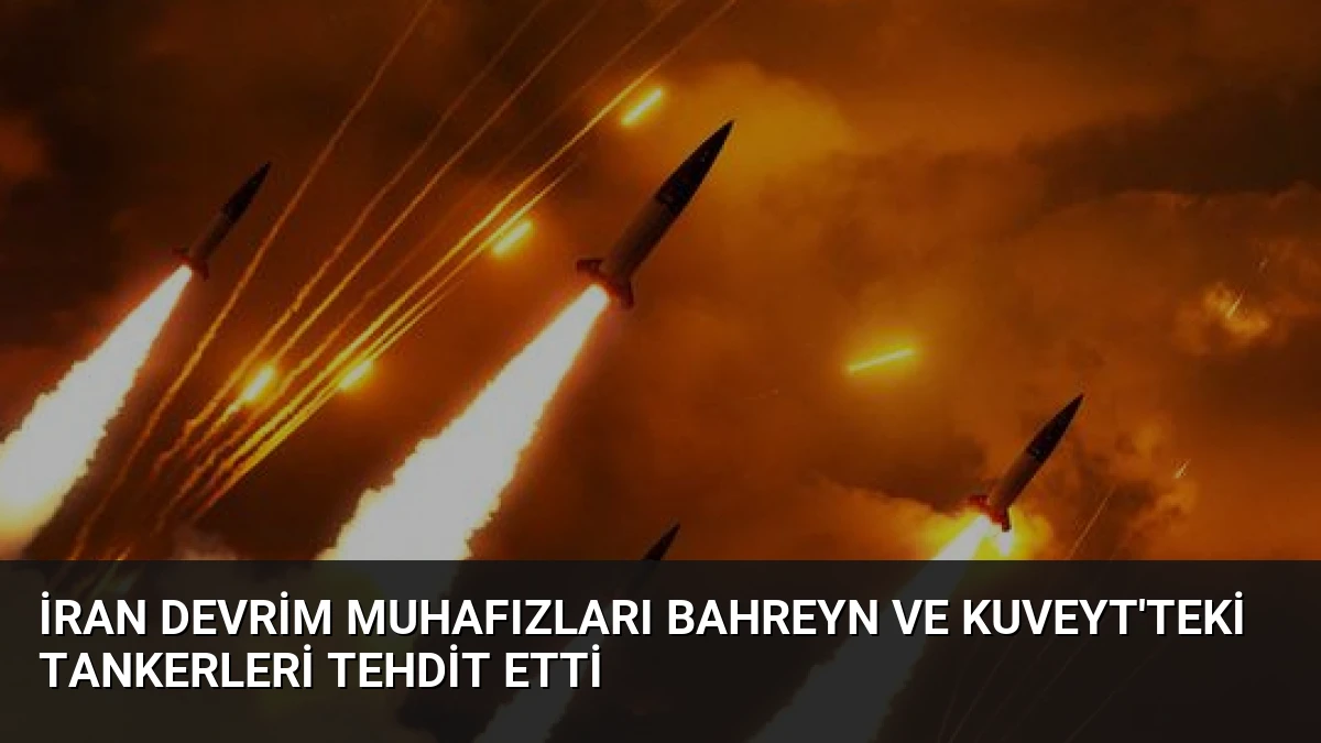 İran Devrim Muhafızları Bahreyn ve Kuveyt’teki Tankerleri Tehdit Etti